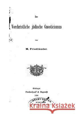 Der Vorchristliche Jüdische Gnosticismus Friedlander, Moritz 9781522971085 Createspace Independent Publishing Platform - książka