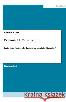 Der Vorfall in Donauwörth. : Rauferei am Stadttor oder Ereignis von epochaler Dimension? Claudio Scharf 9783640961160 Grin Verlag - książka