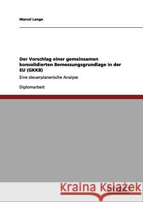 Der Vorschlag einer gemeinsamen konsolidierten Bemessungsgrundlage in der EU (GKKB): Eine steuerplanerische Analyse Lange, Marcel 9783656132684 Grin Verlag - książka