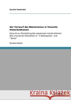 Der Vorwurf des Manierismus in Viscontis Historiendramen: Versuch zur Darstellung des subversiven manieristischen Stils und seinen Elementen in Il Gat Vowinckel, Aurelia 9783640930074 Grin Verlag - książka