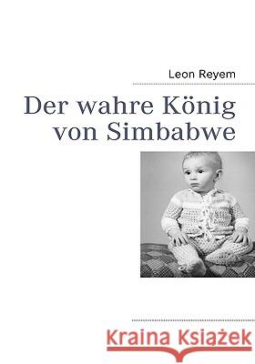 Der wahre König von Simbabwe Reyem, Leon 9783837090925 Bod - książka