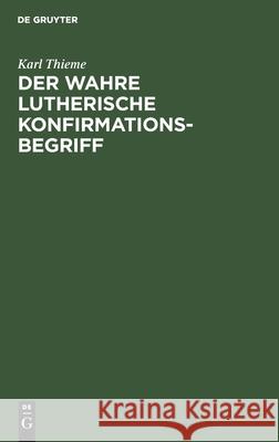 Der Wahre Lutherische Konfirmationsbegriff: Eine Warnung Karl Thieme 9783112421277 De Gruyter - książka