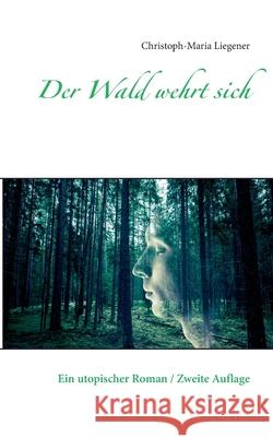 Der Wald wehrt sich: Ein utopischer Roman / Zweite Auflage Liegener, Christoph-Maria 9783751967761 Books on Demand - książka