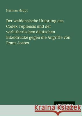 Der waldensische Ursprung des Codex Teplensis und der vorlutherischen deutschen Bibeldrucke gegen die Angriffe von Franz Jostes Herman Haupt 9783563919286 Antigonos Verlag - książka