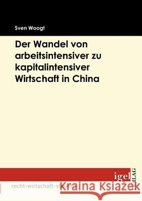 Der Wandel von arbeitsintensiver zu kapitalintensiver Wirtschaft in China Woogt, Sven   9783868151725 Igel Verlag - książka