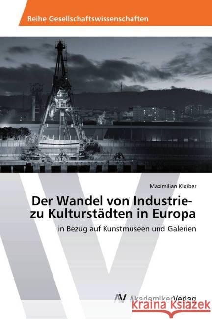 Der Wandel von Industrie- zu Kulturstädten in Europa : in Bezug auf Kunstmuseen und Galerien Kloiber, Maximilian 9783639476811 AV Akademikerverlag - książka