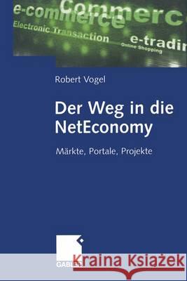 Der Weg in Die Neteconomy: Märkte, Portale, Projekte Vogel, Robert 9783322823335 Gabler Verlag - książka