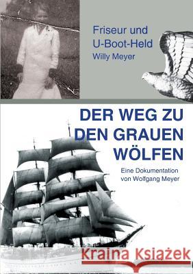 Der Weg zu den Grauen Wölfen: Friseur und U-Boot-Held Willy Meyer Meyer, Wolfgang 9783732363766 Tredition Gmbh - książka
