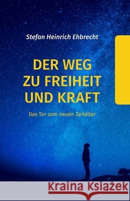 Der Weg zu Freiheit und Kraft: Das Tor zum neuen Zeitalter Stefan Heinrich Ehbrecht 9798864362006 Independently Published - książka