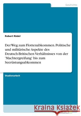 Der Weg zum Flottenabkommen. Politische und militärische Aspekte des Deutsch-Britischen Verhältnisses von der 'Machtergreifung' bis zum Seerüstungsabkommen Robert Radel Robert R 9783638747653 Grin Verlag - książka