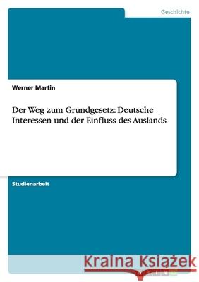 Der Weg zum Grundgesetz: Deutsche Interessen und der Einfluss des Auslands Werner Martin 9783638902205 Grin Verlag - książka