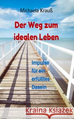 Der Weg zum idealen Leben: Impulse für ein ideales Dasein Krau, Michaela 9781511923729 Createspace - książka