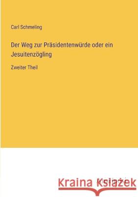 Der Weg zur Prasidentenwurde oder ein Jesuitenzoegling: Zweiter Theil Carl Schmeling   9783382011901 Anatiposi Verlag - książka