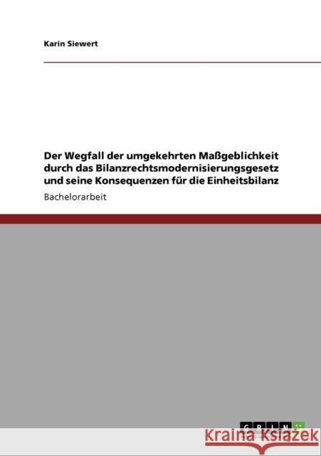 Der Wegfall der umgekehrten Maßgeblichkeit durch das Bilanzrechtsmodernisierungsgesetz und seine Konsequenzen für die Einheitsbilanz Siewert, Karin 9783640783717 Grin Verlag - książka