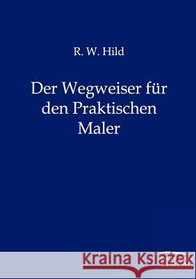 Der Wegweiser für den Praktischen Maler Hild, R. W. 9783864444012 Salzwasser-Verlag - książka