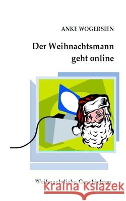 Der Weihnachtsmann geht online: Kurzgeschichten Anke Wogersien 9781973932291 Createspace Independent Publishing Platform - książka