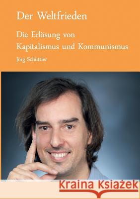 Der Weltfrieden: Die Erlösung von Kapitalismus und Kommunismus Jörg Schüttler 9783741293238 Books on Demand - książka