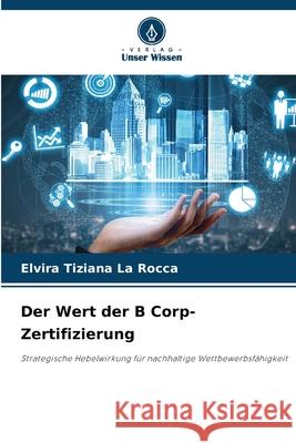 Der Wert der B Corp-Zertifizierung La Rocca, Elvira Tiziana 9786209481581 Verlag Unser Wissen - książka