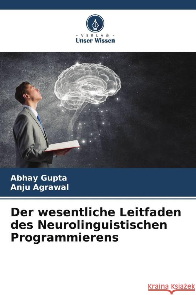 Der wesentliche Leitfaden des Neurolinguistischen Programmierens Gupta, Abhay, Agrawal, Anju 9786205127728 Verlag Unser Wissen - książka