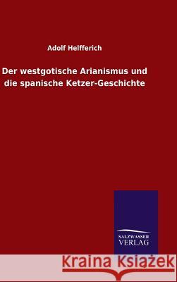 Der westgotische Arianismus und die spanische Ketzer-Geschichte Helfferich, Adolf 9783846071076 Salzwasser-Verlag Gmbh - książka