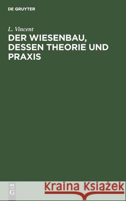 Der Wiesenbau, Dessen Theorie Und Praxis L Vincent 9783111306186 De Gruyter - książka