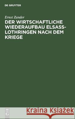 Der Wirtschaftliche Wiederaufbau Elsaß-Lothringen Nach Dem Kriege Ernst Zander 9783112634899 De Gruyter - książka