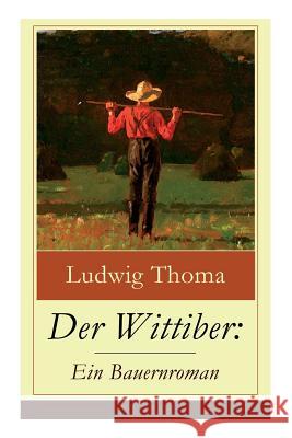 Der Wittiber: Ein Bauernroman: Unsentimentale Schilderungen agrarischen Lebens Ludwig Thoma 9788026859390 e-artnow - książka