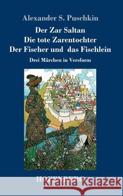 Der Zar Saltan / Die tote Zarentochter / Der Fischer und das Fischlein: Drei Märchen in Versform Alexander S Puschkin 9783743733381 Hofenberg - książka