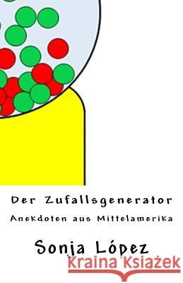 Der Zufallsgenerator: Anekdoten aus Mittelamerika Sonja Lopez 9781512292527 Createspace Independent Publishing Platform - książka