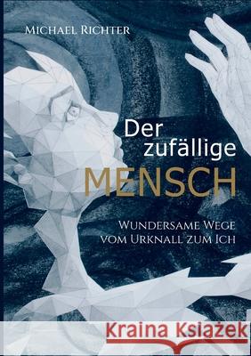 Der zufällige Mensch: Wundersame Wege vom Urknall zum Ich Michael Richter 9783755784296 Books on Demand - książka