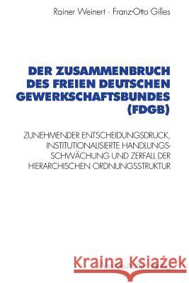 Der Zusammenbruch Des Freien Deutschen Gewerkschaftsbundes (Fdgb): Zunehmender Entscheidungsdruck, Institutionalisierte Handlungs- Schwächung Und Zerf Weinert, Rainer 9783531130156 Vs Verlag Fur Sozialwissenschaften - książka