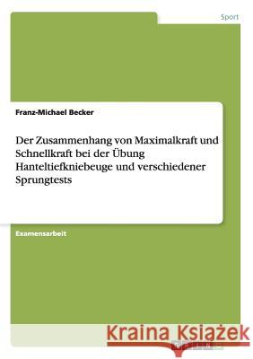 Der Zusammenhang von Maximalkraft und Schnellkraft bei der Übung Hanteltiefkniebeuge und verschiedenen Sprungtests Becker, Franz-Michael 9783638688482 GRIN Verlag - książka