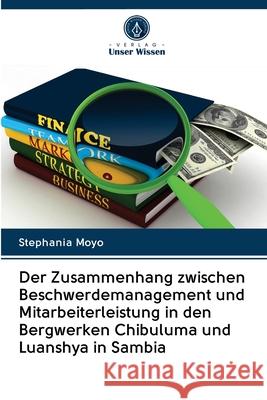 Der Zusammenhang zwischen Beschwerdemanagement und Mitarbeiterleistung in den Bergwerken Chibuluma und Luanshya in Sambia Moyo, Stephania 9786202831253 Verlag Unser Wissen - książka