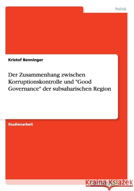 Der Zusammenhang zwischen Korruptionskontrolle und Good Governance der subsaharischen Region Benninger, Kristof 9783656962939 Grin Verlag Gmbh - książka