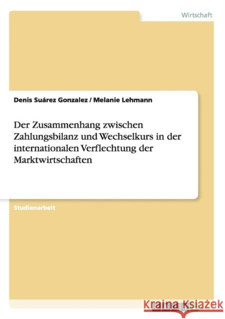 Der Zusammenhang zwischen Zahlungsbilanz und Wechselkurs in der internationalen Verflechtung der Marktwirtschaften Denis Suare Melanie Lehmann 9783640972401 Grin Verlag - książka