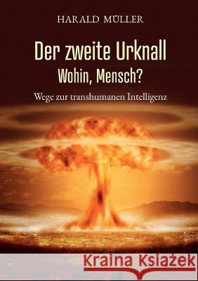 Der zweite Urknall. Wohin, Mensch?: Wege zur transhumanen Intelligenz Harald Müller 9783756247059 Books on Demand - książka