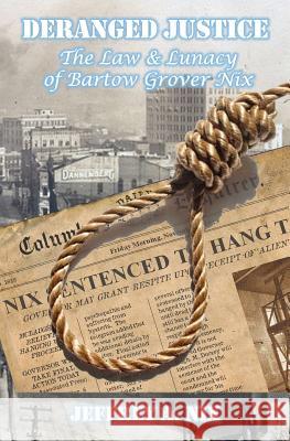 Deranged Justice: The Law & Lunacy of Bartow Grover Nix Jeffrey a. Nix 9781532725722 Createspace Independent Publishing Platform - książka
