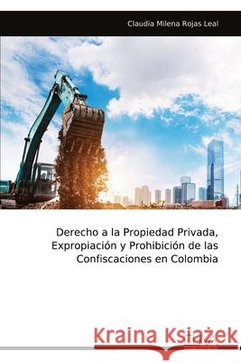 Derecho a la Propiedad Privada, Expropiaci?n y Prohibici?n de las Confiscaciones en Colombia Claudia Milena Rojas Leal 9789999327268 Eliva Press - książka