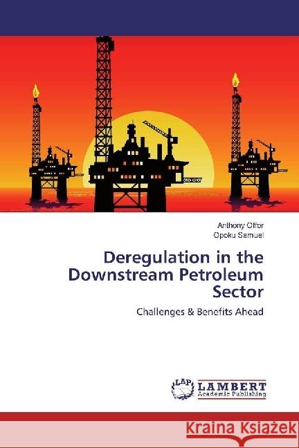 Deregulation in the Downstream Petroleum Sector : Challenges & Benefits Ahead Offor, Anthony; Samuel, Opoku 9783330018075 LAP Lambert Academic Publishing - książka