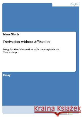 Derivation without Affixation: Irregular Word-Formation with the emphasis on Shortenings Giertz, Irina 9783656851110 Grin Verlag Gmbh - książka