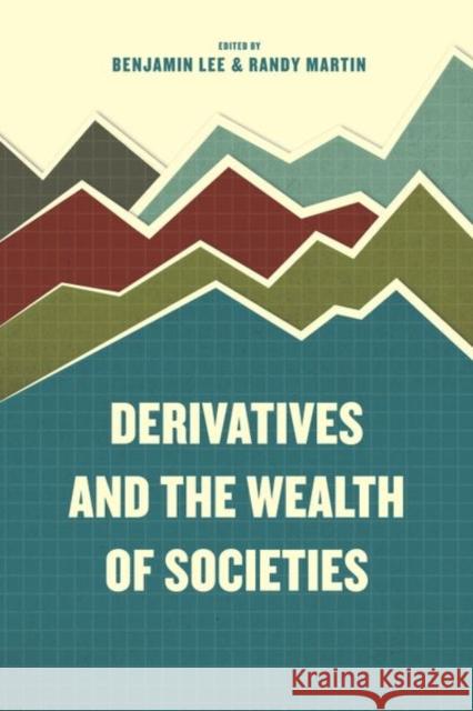 Derivatives and the Wealth of Societies Benjamin Lee Randy Martin 9780226392660 University of Chicago Press - książka