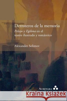 Derroteros de la memoria. Pelayo y Egilona en el teatro ilustrado y romántico Selimov, Alexander 9789492260277 Almenara - książka