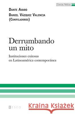 Derrumbando un mito: Instituciones exitosas en Latinoamérica contemporánea Vazquez Valencia, Daniel 9789871354443 Teseo - książka