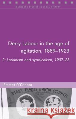 Derry Labour in the Age of Agitation, 1889-1923, 126: 2: Larkinism and Syndicalism, 1907-23 O'Connor, Emmet 9781846826115 Four Courts Press - książka