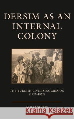 Dersim as an Internal Colony: The Turkish Civilizing Mission (1927-1952) Murat Devres 9781666929874 Lexington Books - książka