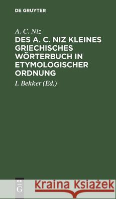 Des A. C. Niz Kleines Griechisches Wörterbuch in Etymologischer Ordnung: Zum Gebrauch Für Schulen A C Niz, I Bekker 9783111299761 De Gruyter - książka