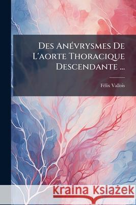 Des Anévrysmes De L'aorte Thoracique Descendante ... Vallois, Félix 9781144275844  - książka