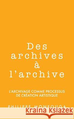 Des archives à l'archive: l'archivage comme processus de création artistique Monfouga, Philippe 9781491264782 Createspace - książka