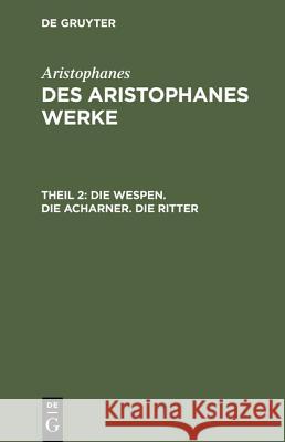 Des Aristophanes Werke, Theil 2, Die Wespen. Die Acharner. Die Ritter Aristophanes, Aristophanes, Joh Gust Droysen 9783111068121 De Gruyter - książka