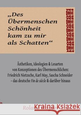 Des Übermenschen Schönheit kam zu mir als Schatten: Ideologien, Ästhetiken und Lesarten des Übermenschlichen: Friedrich Nietzsche, Karl May, Sascha Sc Wagner, Roland 9783738617740 Books on Demand - książka